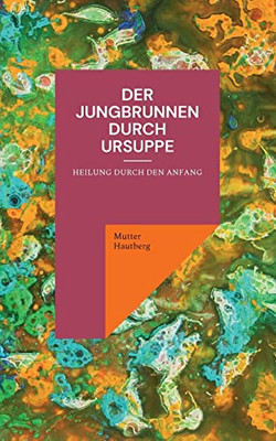 Der Jungbrunnen durch Ursuppe: Heilung durch den Anfang (German Edition)