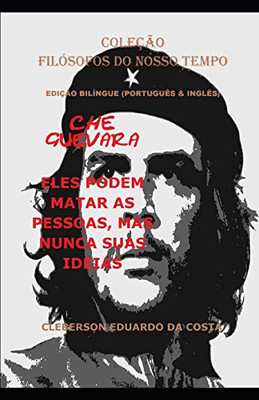 CHE GUEVARA: ELES PODEM MATAR AS PESSOAS, MAS NUNCA SUAS IDEIAS (PORTUGUÊS & INGLÊS) - EDIÇÃO BILÍNGUE: EDIÇÃO BILÍNGUE (PORTUGUÊS & INGLÊS) (Coleção Filósofos Do Nosso Tempo) (Portuguese Edition)