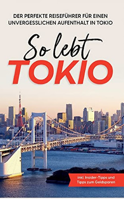 So lebt Tokio: Der perfekte Reiseführer für einen unvergesslichen Aufenthalt in Tokio - inkl. Insider-Tipps und Tipps zum Geldsparen (German Edition)