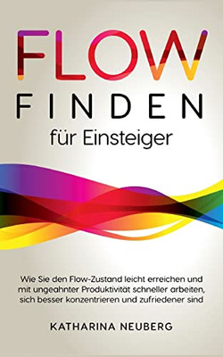 Flow finden für Einsteiger: Wie Sie den Flow-Zustand leicht erreichen und mit ungeahnter Produktivität schneller arbeiten, sich besser konzentrieren und zufriedener sind (German Edition)