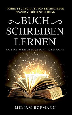 Buch schreiben lernen: Schritt für Schritt von der Buchidee bis zur Veröffentlichung - Autor werden leicht gemacht (German Edition)