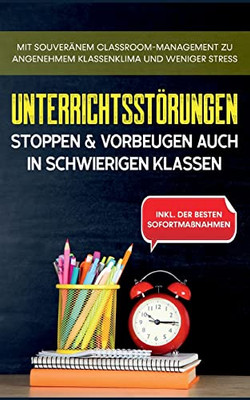 Unterrichtsstörungen stoppen & vorbeugen auch in schwierigen Klassen: Mit souveränem Classroom-Managment zu angenehmem Klassenklima und weniger Stress ... der besten Sofortmaßnahmen (German Edition)