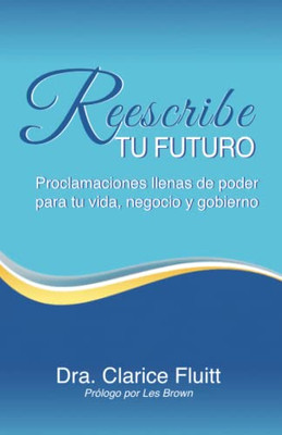 Reescribe tu futuro: Proclamaciones llenas de poder para tu vida, negocio y gobierno (Spanish Edition)