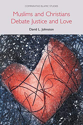 Muslims and Christians Debate Justice and Love (Comparative Islamic Studies)