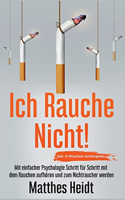 Ich rauche nicht!: Mit einfacher Psychologie Schritt für Schritt mit dem Rauchen aufhören und zum Nichtraucher werden - inkl. 4-Wochen-Actionplan (German Edition)