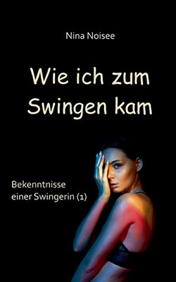 Wie ich zum Swingen kam: Bekenntnisse einer Swingerin (1) (German Edition)