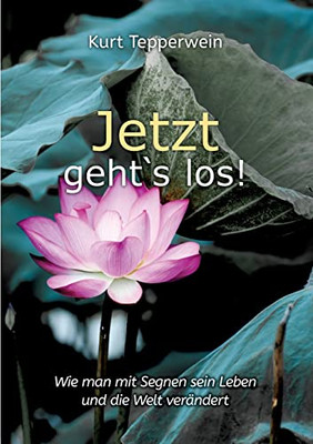 Jetzt geht`s los!: Wie man mit Segnen sein Leben und die Welt verändert (German Edition)