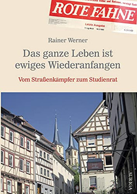 Das ganze Leben ist ewiges Wiederanfangen: Vom Straßenkämpfer zum Studienrat (German Edition)