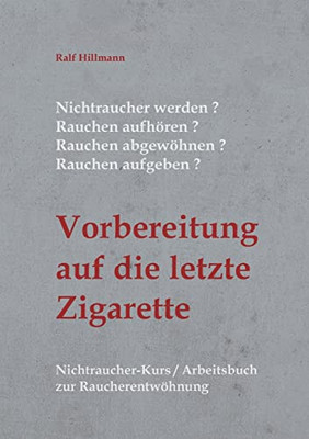 Nichtraucher werden / Rauchen aufhören / Rauchen abgewöhnen / Rauchen aufgeben: Vorbereitung auf die letzte Zigarette: Nichtraucher-Kurs / Arbeitsbuch zur Raucherentwöhnung (German Edition)