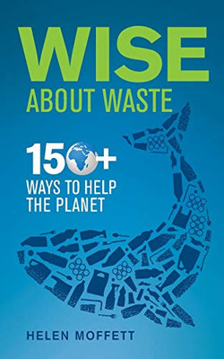 Wise About Waste: 150+ Ways to Help the Planet