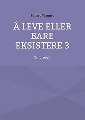 Å leve eller bare eksistere 3: Er fornøyd (Norwegian Bokmal Edition)