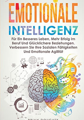 Emotionale Intelligenz: Für Ein Besseres Leben, Mehr Erfolg Im Beruf Und Glücklichere Beziehungen. Verbessern Sie Ihre Sozialen Fähigkeiten Und Emotionale Agilität (German Edition)