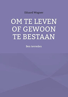 Om te leven of gewoon te bestaan: Ben tevreden (Dutch Edition)