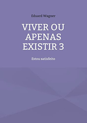 Viver ou apenas existir 3: Estou satisfeito (Portuguese Edition)