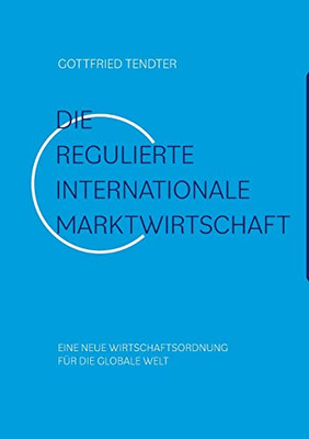 Die 'Regulierte internationale Marktwirtschaft': Eine neue Wirtschaftsordnung für die globale Welt (German Edition)