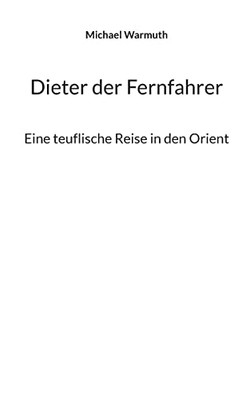 Dieter der Fernfahrer: Eine teuflische Reise in den Orient (German Edition)