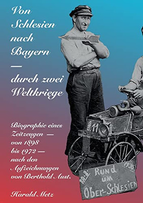 Von Schlesien nach Bayern - durch zwei Weltkriege: Biographie eines Zeitzeugen - von 1898 bis 1972 - nach den Aufzeichnungen von Berthold Aust (German Edition)