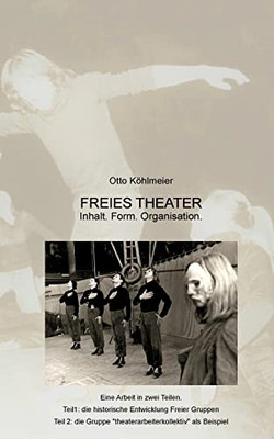 Freies Theater: Inhalt. Form. Organisation. Am Beispiel der Gruppe theaterarbeiterkollektiv (German Edition)