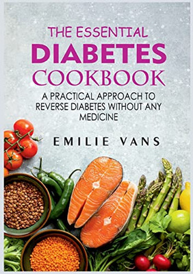 The Essential Diabetes Cookbook: A Practical Approach To Reverse Diabetes Without Any Medicine