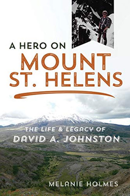 A Hero on Mount St. Helens: The Life and Legacy of David A. Johnston