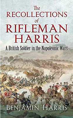 The Recollections of Rifleman Harris: A British Soldier in the Napoleonic Wars (Dover Military History, Weapons, Armor)