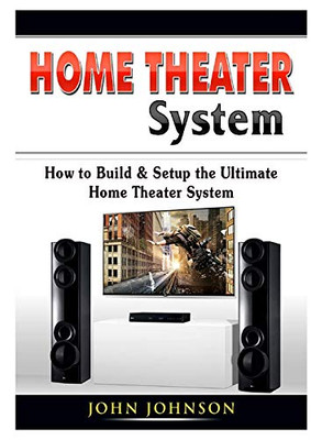 Home Theater System: How to Build & Setup the Ultimate Home Theater System