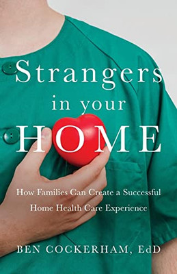 Strangers in Your Home: How Families Can Create a Meaningful a Successful Home Health Care Experience