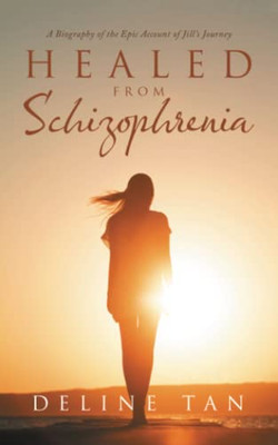 Healed from Schizophrenia: A Biography of the Epic Account of Jills Journey