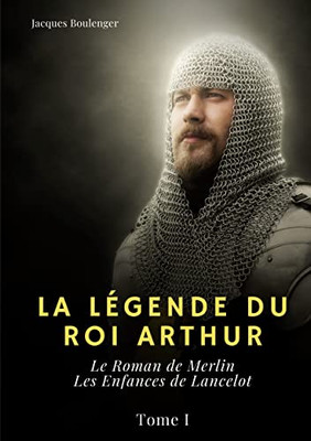 La Légende du roi Arthur: Tome I: Le Roman de Merlin - Les Enfances de Lancelot (French Edition)