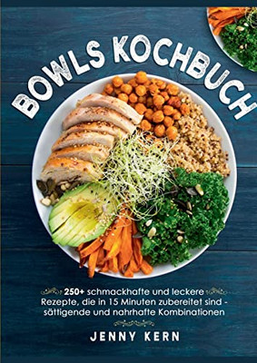 Bowls Kochbuch: 250+ schmackhafte und leckere Rezepte, die in 15 Minuten zubereitet sind für sättigende und nahrhafte Kombinationen (German Edition)