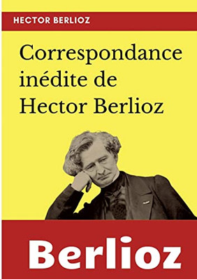 Correspondance inédite de Hector Berlioz (French Edition)