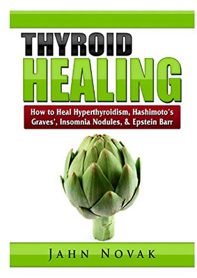 Thyroid Healing: How to Heal Hyperthyroidism, Hashimoto's, Graves', Insomnia, Nodules, & Epstein Barr