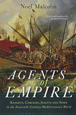 Agents of Empire: Knights, Corsairs, Jesuits, and Spies in the Sixteenth-Century Mediterranean World