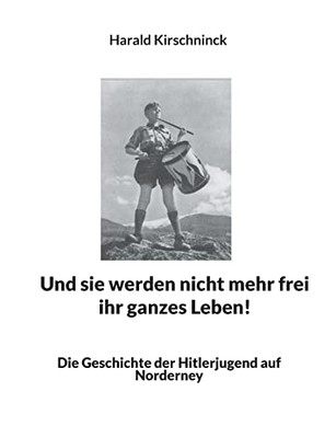 Und sie werden nicht mehr frei ihr ganzes Leben!: Die Geschichte der Hitlerjugend auf Norderney (German Edition)