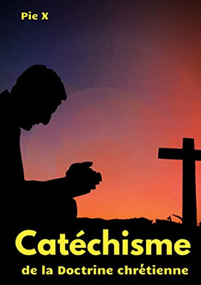 Catéchisme de la Doctrine chrétienne: Catéchisme de Saint Pie X (édition intégrale) (French Edition)