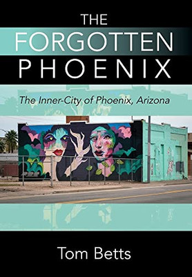 The Forgotten Phoenix: The Inner-City of Phoenix, Arizona - Hardcover