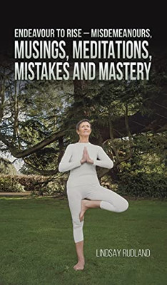 Endeavour to Rise - Misdemeanours, Musings, Meditations, Mistakes and Mastery - Hardcover