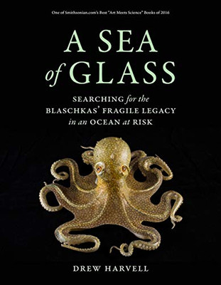 A Sea of Glass: Searching for the Blaschkas' Fragile Legacy in an Ocean at Risk (Volume 13) (Organisms and Environments)