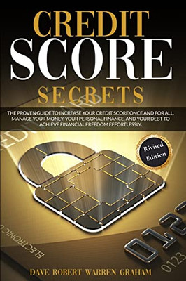 Credit Score Secret: The Proven Guide To Increase Your Credit Score Once And For All. Manage Your Money, Your Personal Finance, And Your Debt To Achieve Financial Freedom Effortlessly.
