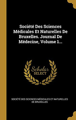 Soci?t? Des Sciences M?dicales Et Naturelles De Bruxelles. Journal De M?decine, Volume 1... (French Edition)