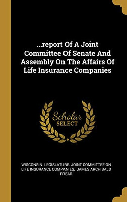 ...Report Of A Joint Committee Of Senate And Assembly On The Affairs Of Life Insurance Companies