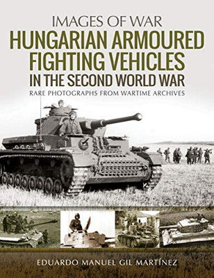 Hungarian Armoured Fighting Vehicles in the Second World War (Images of War)