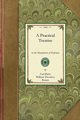 Practical Treatise on Perfumery: Comprising Directions for Making All Kinds of Perfumes, Sachet Powders, Fumigating Materials, Dentifices, Cosmetics, ... and Tests of... (Gardening in America)