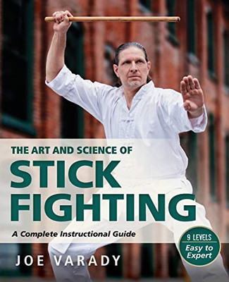 The Art and Science of Stick Fighting: Complete Instructional Guide