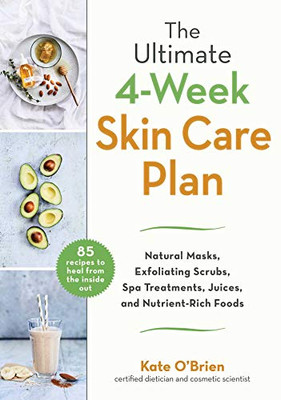 The Ultimate 4-Week Skin Care Plan: Natural Masks, Exfoliating Scrubs, Spa Treatments, Juices, and Nutrient-Rich Foods