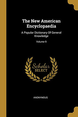 The New American Encyclopaedia: A Popular Dictionary Of General Knowledge; Volume 9