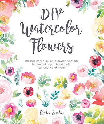 DIY Watercolor Flowers: The Beginner's Guide to Flower Painting for Journal Pages, Handmade Stationery and More