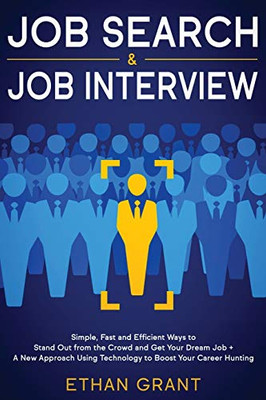 Job Search and Job Interview, 2 in 1 Book: Simple, Fast and Efficient Ways To Stand Out From The Crowd And Get Your Dream Job + A New Approach Using Technology To Boost Your Career Hunting