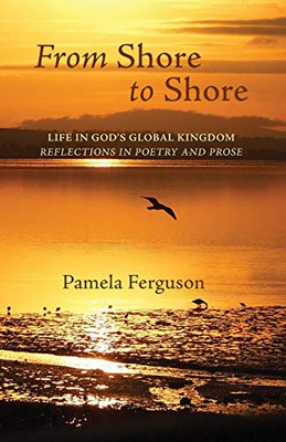 From Shore to Shore: Life in God's Global Kingdom: Reflections in Poetry and Prose