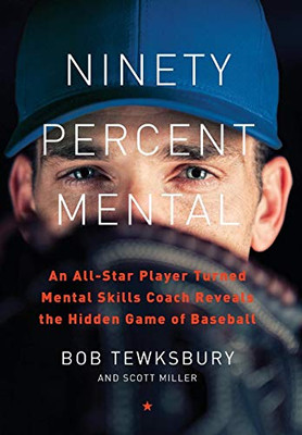 Ninety Percent Mental: An All-Star Player Turned Mental Skills Coach Reveals the Hidden Game of Baseball
